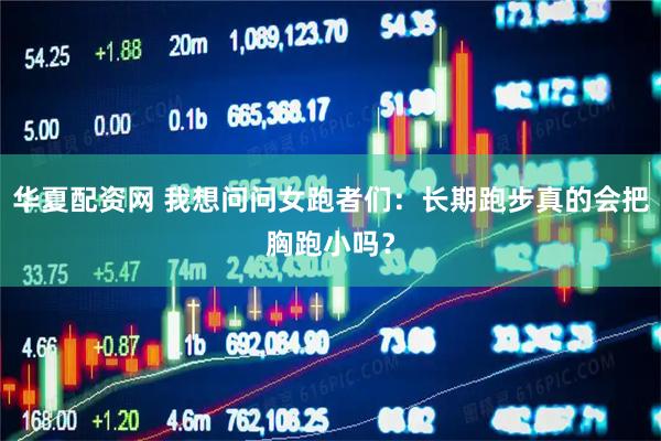 华夏配资网 我想问问女跑者们：长期跑步真的会把胸跑小吗？