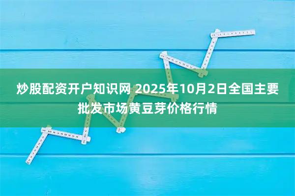 炒股配资开户知识网 2025年10月2日全国主要批发市场黄豆芽价格行情